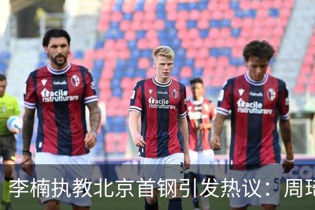 李楠执教北京首钢引发热议：周琦赵睿曾联手失误让他从国家队下课